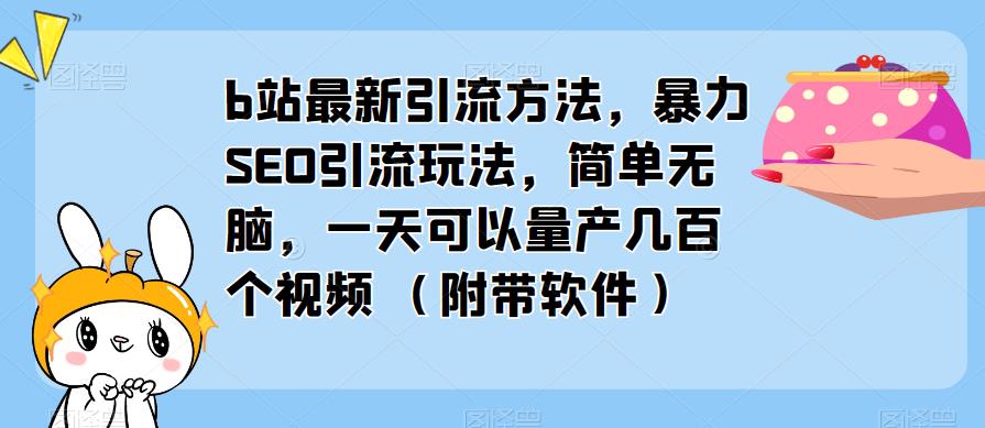 b站最新引流方法，暴力SEO引流玩法，简单无脑，一天可以量产几百个视频（附带软件）-启航188资源站