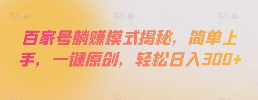 百家号躺赚模式揭秘，简单上手，一键原创，轻松日入300+【揭秘】-启航188资源站