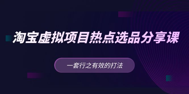 （5064期）黄岛主 · 淘宝虚拟项目热点选品分享课：一套行之有效的打法！-启航188资源站