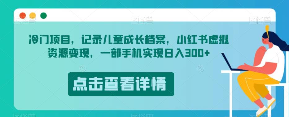 冷门项目，记录儿童成长档案，小红书虚拟资源变现，一部手机实现日入300+【揭秘】-启航188资源站