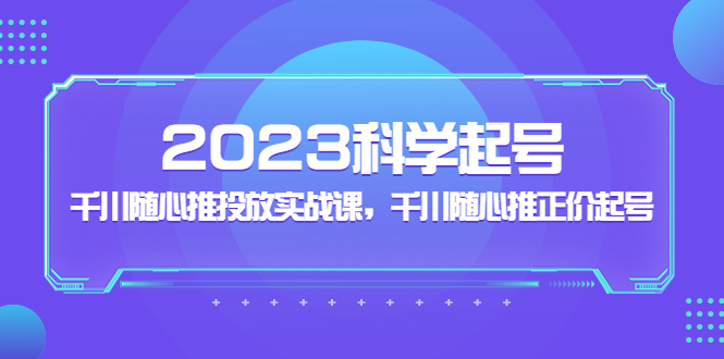 （5092期）2023科学起号，千川随心推投放实战课，千川随心推正价起号-启航188资源站