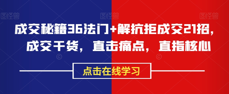 成交秘籍36法门+解抗拒成交21招，成交干货，直击痛点，直指核心-启航188资源站