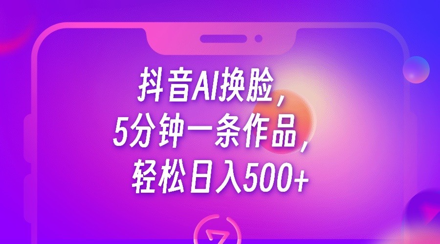 抖音AI换脸，5分钟一条作品，轻松日入500+-启航188资源站