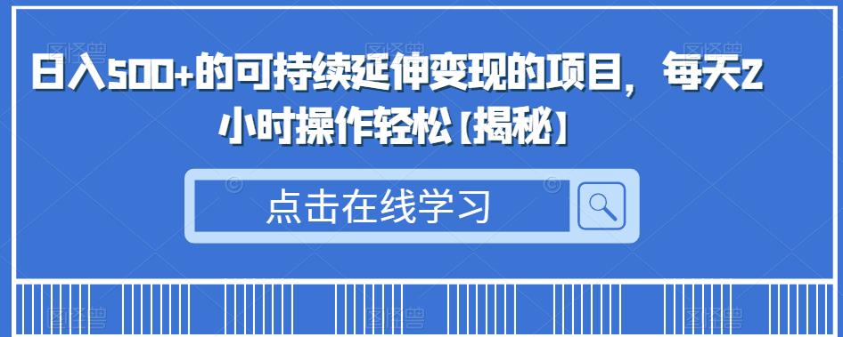 日入500+的可持续延伸变现的项目，每天2小时操作轻松【揭秘】-启航188资源站