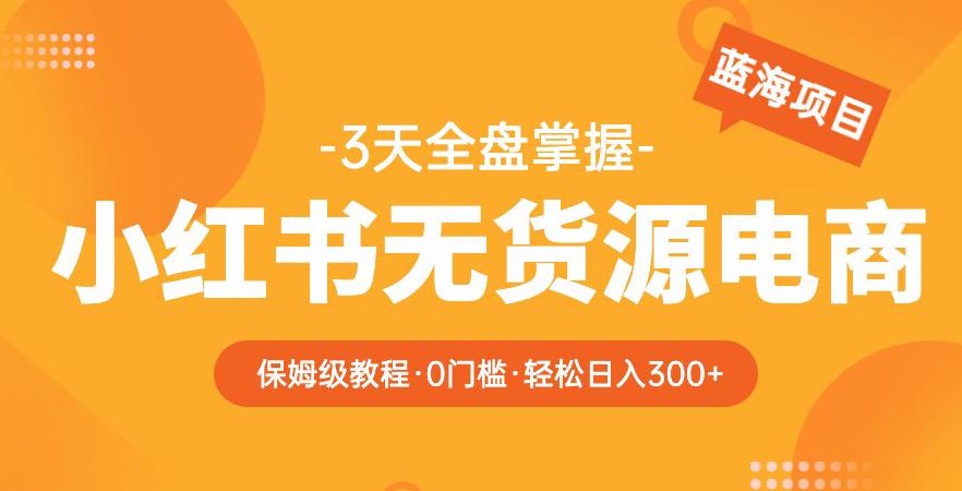 2023【阿本小红书无货源电商训练营】保姆级教程，从0到1，3天全盘掌握，轻松日入300+-启航188资源站