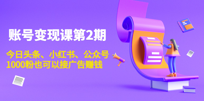 账号变现课第2期，今日头条、小红书、公众号，1000粉也可以接广告赚钱-启航188资源站