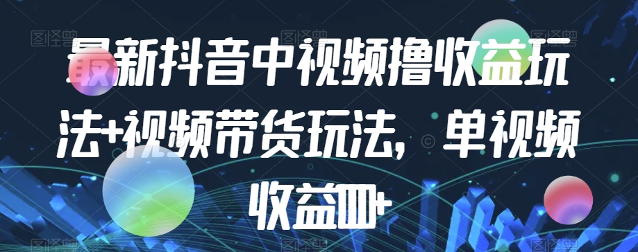 最新抖音中视频撸收益玩法+视频带货，单视频收益1000+-启航188资源站