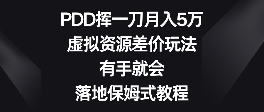 （8751期）PDD挥一刀月入5万，虚拟资源差价玩法，有手就会，落地保姆式教程-启航188资源站