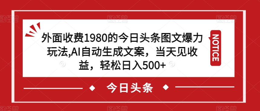 外面收费1980的今日头条图文爆力玩法，AI自动生成文案，当天见收益，轻松日入500+【揭秘】-启航188资源站