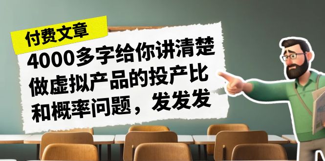 某付费文章《4000多字给你讲清楚做虚拟产品的投产比和概率问题，发发发》-启航188资源站