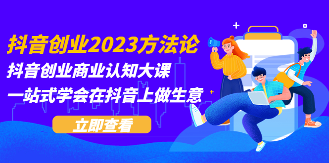 （5681期）抖音创业2023方法论：抖音创业商业认知大课，一站式学会在抖音上做生意-启航188资源站