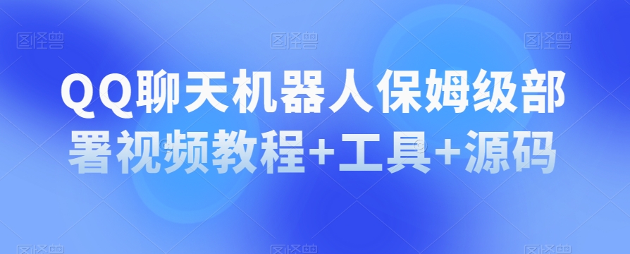 QQ聊天机器人保姆级部署视频教程+工具+源码-启航188资源站