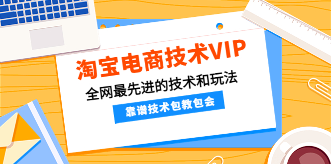 （4274期）淘宝电商技术VIP，全网最先进的技术和玩法，靠谱技术包教包会（更新106）-启航188资源站