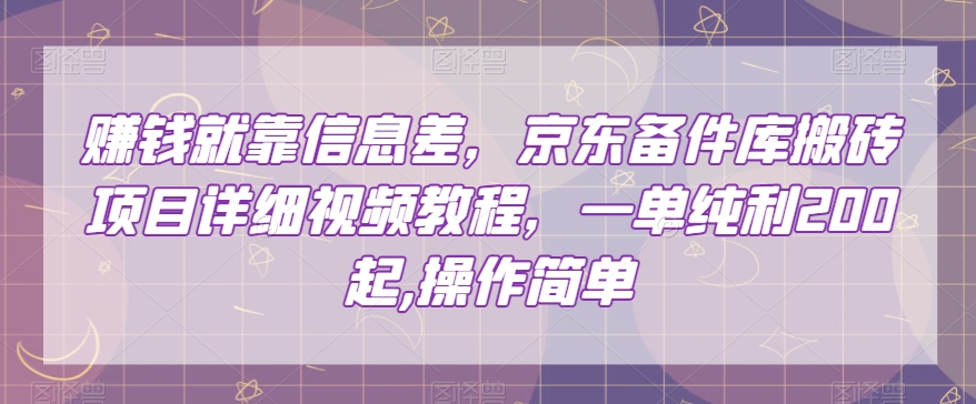 赚钱就靠信息差，京东备件库搬砖项目详细视频教程，一单纯利200，操作简单【揭秘】-启航188资源站