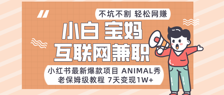 适合小白、宝妈、上班族、大学生互联网兼职，小红书最新爆款项目 Animal秀，月入1W…-启航188资源站