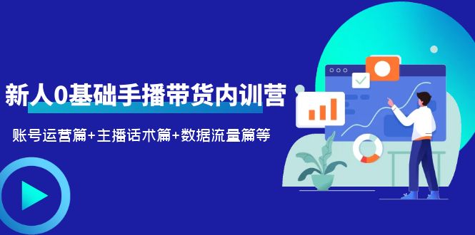 （6082期）2023新人0基础手播带货内训营：账号运营篇+主播话术篇+数据流量篇等-启航188资源站