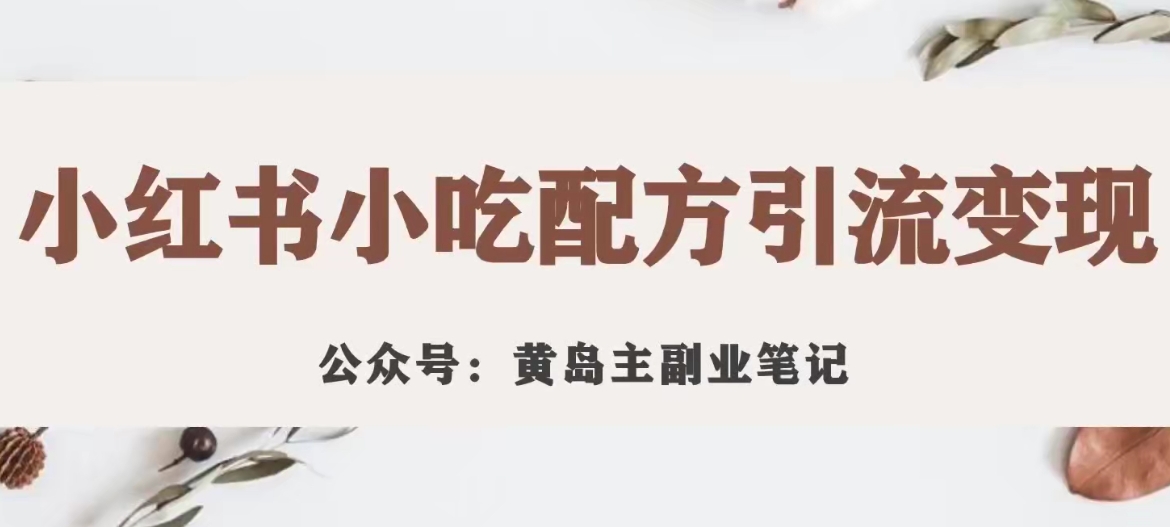 黄岛主·小红书小吃配方引流变现项目，花988买来拆解成视频版课程分享-启航188资源站