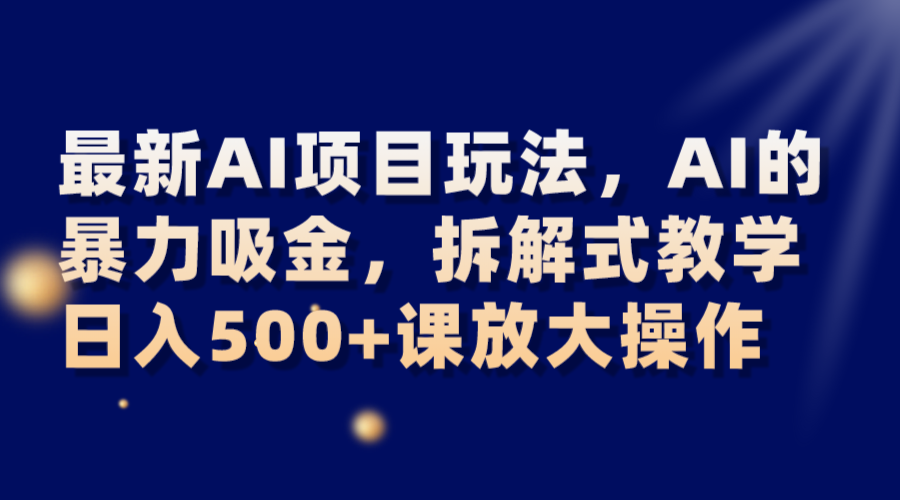 最新AI项目玩法，AI的暴力吸金，拆解式教学，日入500+课放大操作-启航188资源站