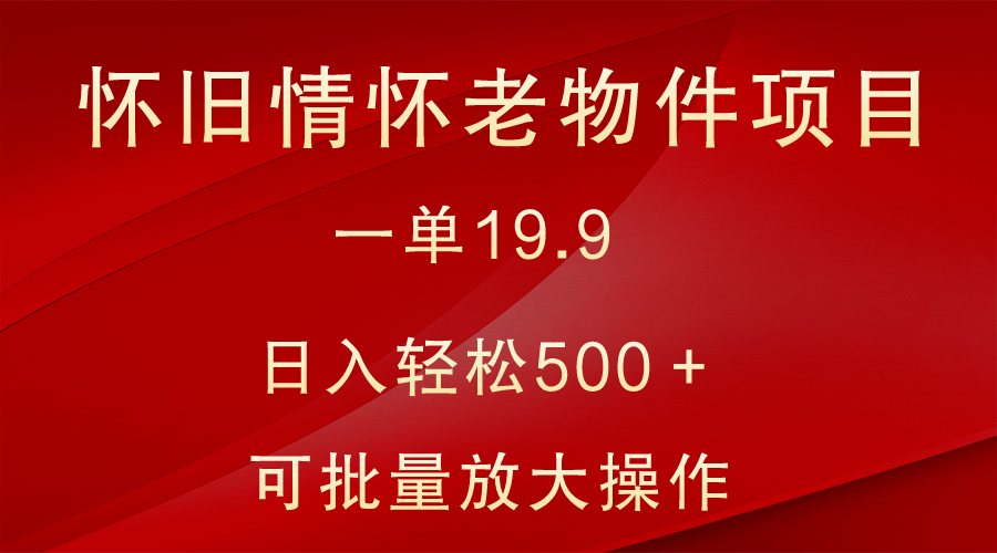 怀旧情怀老物件项目，一单19.9，日入轻松500＋，无操作难度，小白可轻松上手-启航188资源站