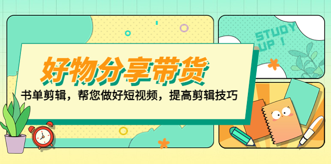 （5206期）好物/分享/带货、书单剪辑，帮您做好短视频，提高剪辑技巧  打造百人直播间-启航188资源站