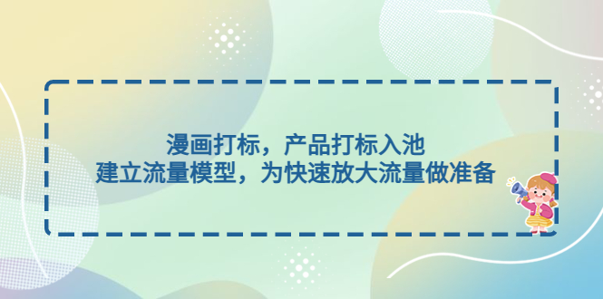 （4902期）漫画打标，产品打标入池，建立流量模型，为快速放大流量做准备-启航188资源站