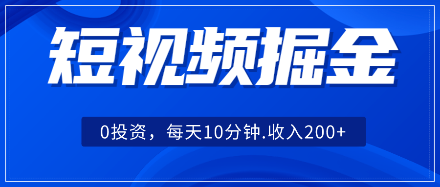 短视频掘金，0投资，每天10分钟，收入200+-启航188资源站