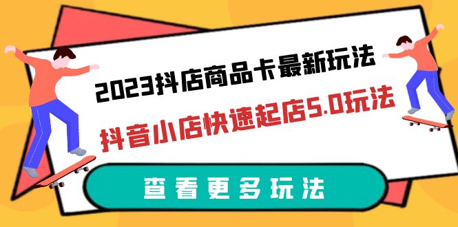 （6295期）2023抖店商品卡最新玩法，抖音小店快速起店5.0玩法（11节课）-启航188资源站