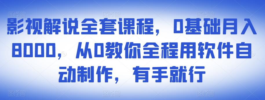 影视解说全套课程，0基础月入8000，从0教你全程用软件自动制作，有手就行-启航188资源站