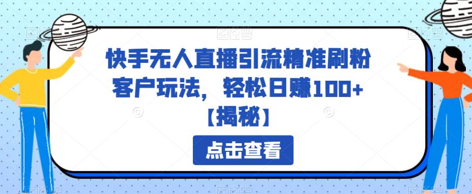 快手无人直播引流精准刷粉客户玩法，轻松日赚100+【揭秘】-启航188资源站