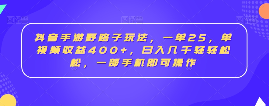 抖音手游野路子玩法，一单25，单视频收益400+，日入几千轻轻松松，一部手机即可操作-启航188资源站