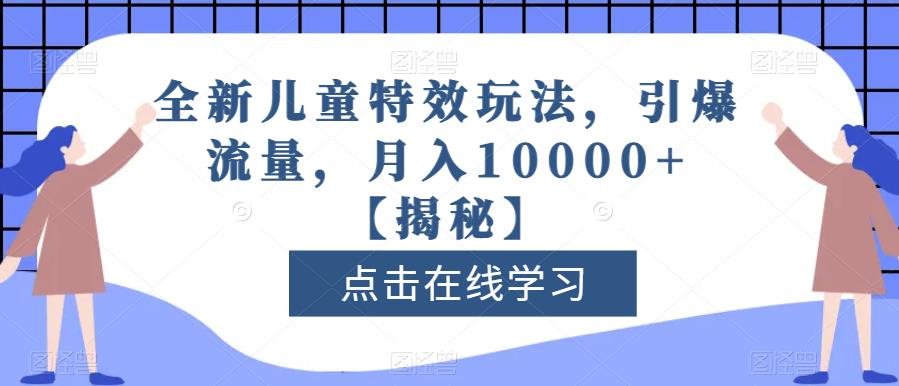 全新儿童特效玩法，引爆流量，月入10000+【揭秘】-启航188资源站