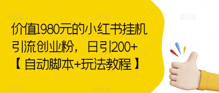 价值1980元的小红书挂机引流创业粉，日引200+【自动脚本+玩法教程】【揭秘】-启航188资源站