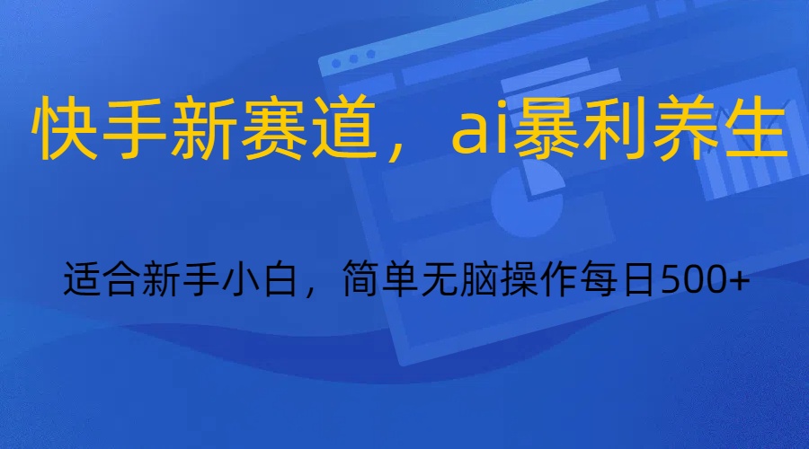 快手新赛道，ai暴利养生，0基础的小白也可以轻松操作轻松日入500+-启航188资源站