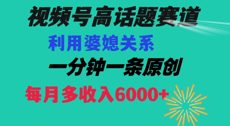 视频号流量赛道{婆媳关系}玩法话题高播放恐怖一分钟一条每月额外收入6000+【揭秘】-启航188资源站