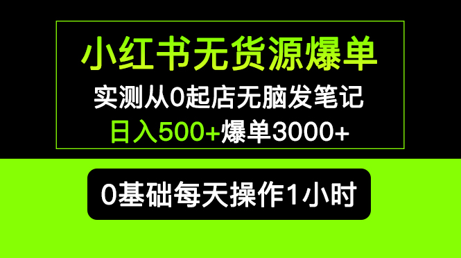 （5494期）小红书无货源爆单 实测从0起店无脑发笔记 日入500+爆单3000+长期项目可多店-启航188资源站