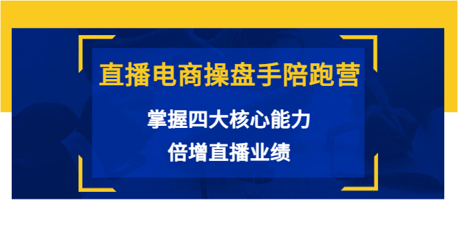 直播电商操盘手陪跑营：掌握四大核心能力，倍增直播业绩（价值980元）-启航188资源站