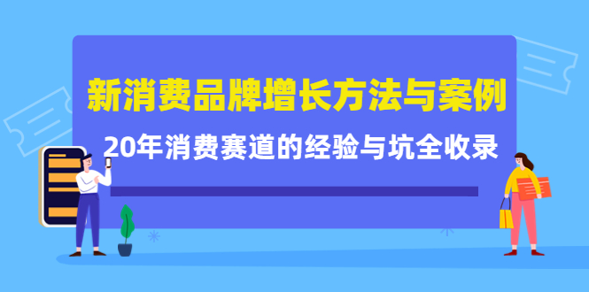 新消费品牌增长方法与案例精华课：20年消费赛道的经验与坑全收录-启航188资源站