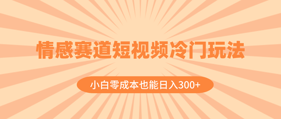 （8346期）情感赛道短视频冷门玩法，小白零成本也能日入300+（教程+素材）-启航188资源站