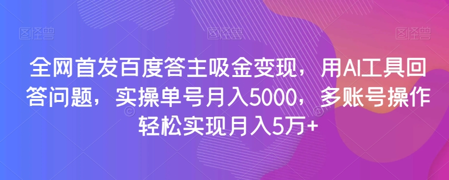 全网首发百度答主吸金变现，用AI工具回答问题，实操单号月入5000，多账号操作轻松实现月入5万+【揭秘】-启航188资源站