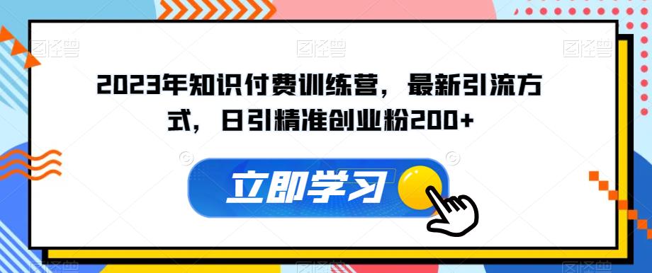 2023年知识付费训练营，最新引流方式，日引精准创业粉200+【揭秘】-启航188资源站