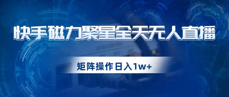 快手磁力聚星全天无人直播，矩阵操作日入1w+【揭秘】-启航188资源站