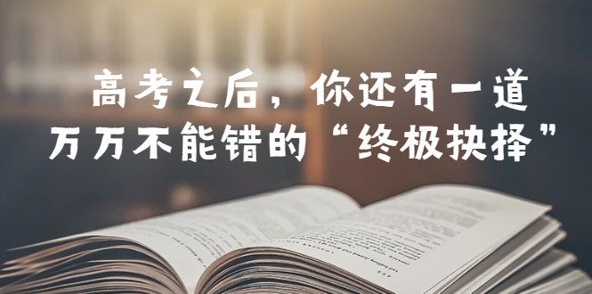 （6367期）某公众号付费文章——高考-之后，你还有一道万万不能错的“终极抉择”-启航188资源站