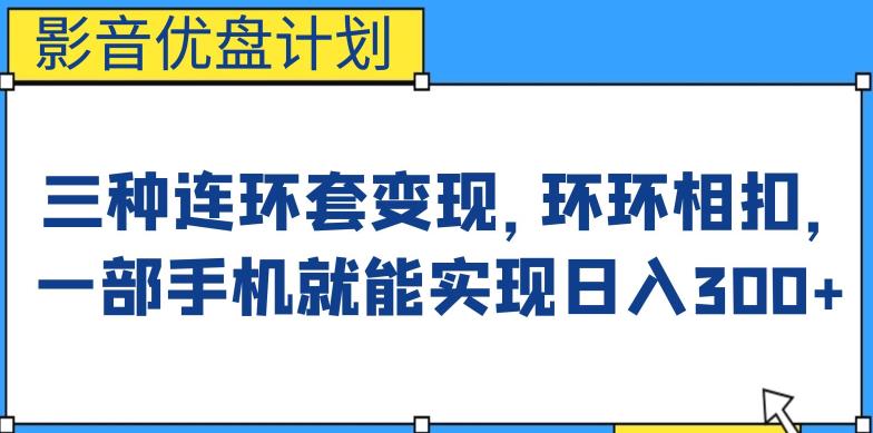 影音优盘计划，三种连环套变现方式，环环相扣，一部手机就能实现日入300+【揭秘】-启航188资源站