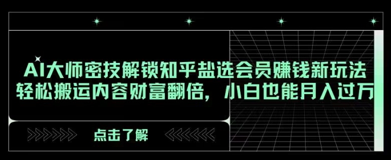 AI大师密技解锁知乎盐选会员赚钱新玩法，轻松搬运内容财富翻倍，小白也能月入过万【揭秘】-启航188资源站