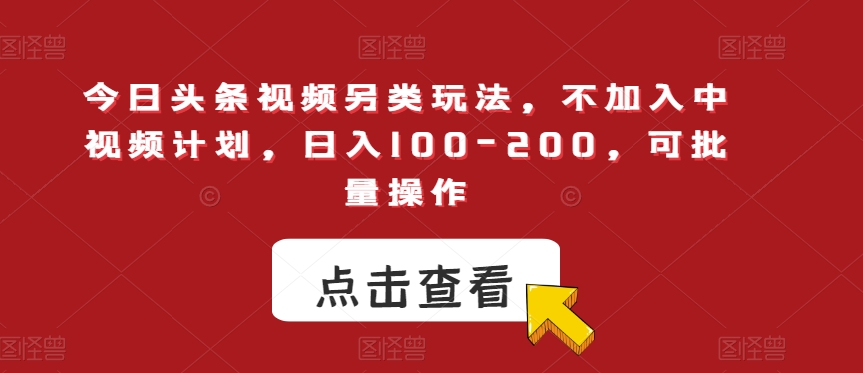 今日头条视频另类玩法，不加入中视频计划，日入100-200，可批量操作【揭秘】-启航188资源站