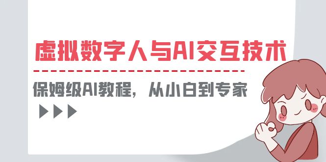 （6202期）一套教程讲清虚拟数字人与AI交互，保姆级AI教程，从小白到专家-启航188资源站