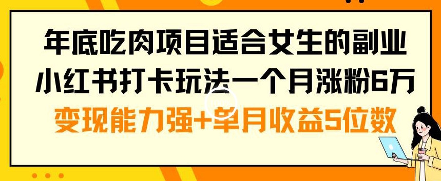 年底吃肉项目适合女生的副业小红书打卡玩法一个月涨粉6万+变现能力强+单月收益5位数-启航188资源站