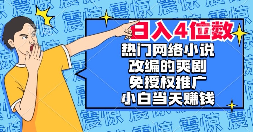 热门网络小说改编的爽剧，免授权推广，新人当天就能赚钱，日入4位数【揭秘】-启航188资源站