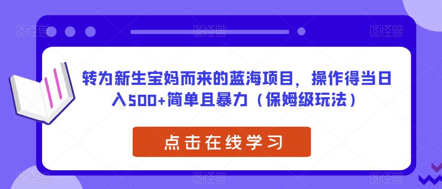 转为新生宝妈而来的蓝海项目，操作得当日入500+简单且暴力（保姆级玩法）【揭秘】-启航188资源站