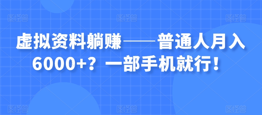 虚拟资料躺赚——普通人月入6000+？一部手机就行！-启航188资源站